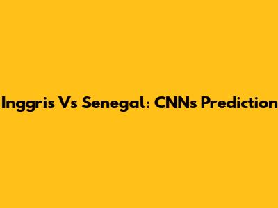 Inggris Vs Senegal: CNN's Prediction