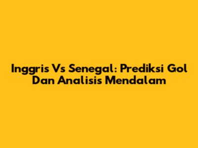 Inggris Vs Senegal: Prediksi Gol Dan Analisis Mendalam