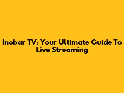 Inobar TV: Your Ultimate Guide To Live Streaming