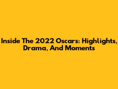 Inside The 2022 Oscars: Highlights, Drama, And Moments