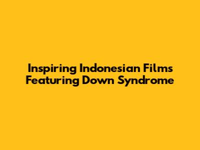Inspiring Indonesian Films Featuring Down Syndrome