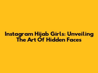 Instagram Hijab Girls: Unveiling The Art Of Hidden Faces
