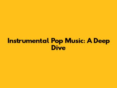 Instrumental Pop Music: A Deep Dive
