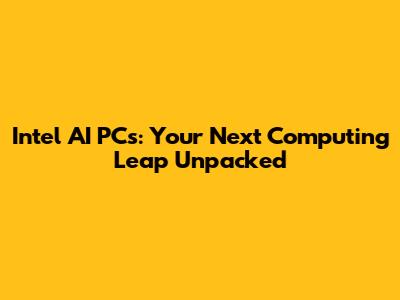 Intel AI PCs: Your Next Computing Leap Unpacked