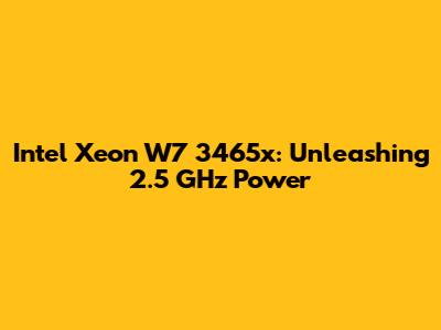 Intel Xeon W7 3465x: Unleashing 2.5 GHz Power