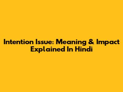 Intention Issue: Meaning & Impact Explained In Hindi