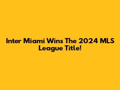 Inter Miami Wins The 2024 MLS League Title!