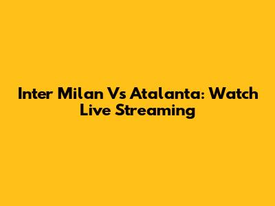 Inter Milan Vs Atalanta: Watch Live Streaming