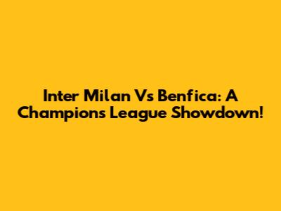 Inter Milan Vs Benfica: A Champions League Showdown!