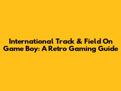 International Track & Field On Game Boy: A Retro Gaming Guide