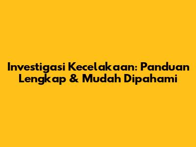Investigasi Kecelakaan: Panduan Lengkap & Mudah Dipahami