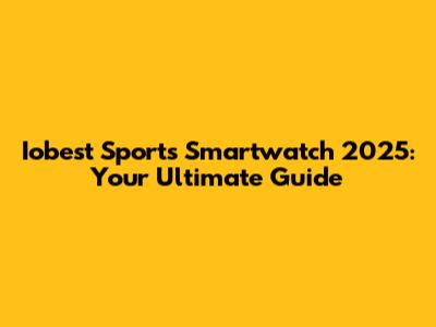 Iobest Sports Smartwatch 2025: Your Ultimate Guide