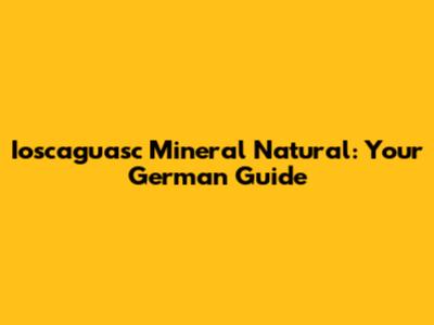 Ioscaguasc Mineral Natural: Your German Guide