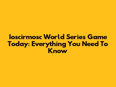 Ioscirmosc World Series Game Today: Everything You Need To Know