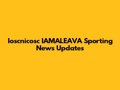 Ioscnicosc IAMALEAVA Sporting News Updates