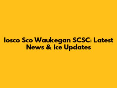 Iosco Sco Waukegan SCSC: Latest News & Ice Updates