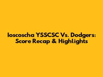 Ioscoscha YSSCSC Vs. Dodgers: Score Recap & Highlights