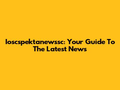 Ioscspektanewssc: Your Guide To The Latest News
