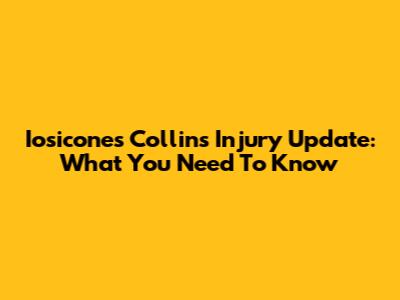 Iosicones Collins Injury Update: What You Need To Know