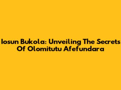 Iosun Bukola: Unveiling The Secrets Of Olomitutu Afefundara