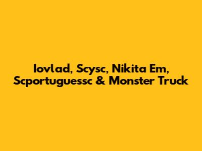 Iovlad, Scysc, Nikita Em, Scportuguessc & Monster Truck