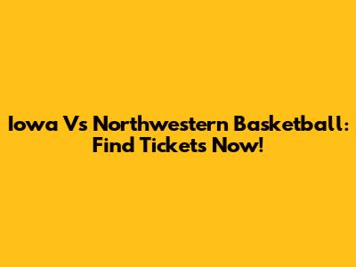 Iowa Vs Northwestern Basketball: Find Tickets Now!