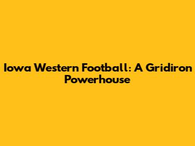 Iowa Western Football: A Gridiron Powerhouse