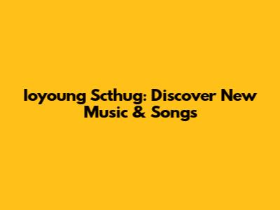 Ioyoung Scthug: Discover New Music & Songs