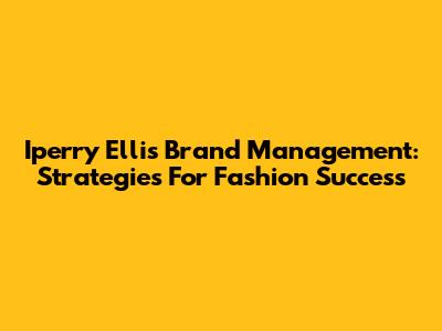 Iperry Ellis Brand Management: Strategies For Fashion Success