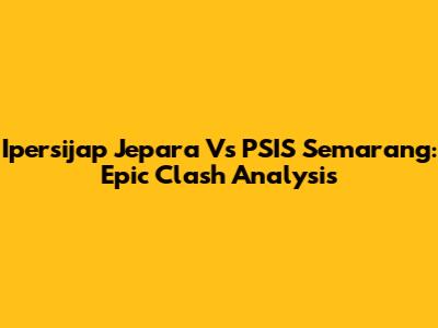 Ipersijap Jepara Vs PSIS Semarang: Epic Clash Analysis
