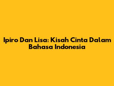 Ipiro Dan Lisa: Kisah Cinta Dalam Bahasa Indonesia