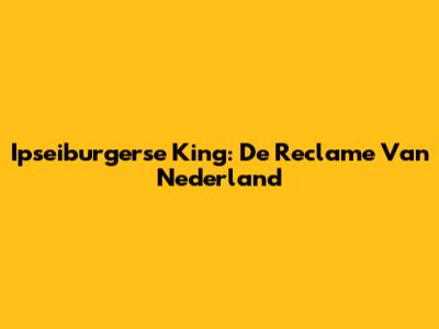 Ipseiburgerse King: De Reclame Van Nederland