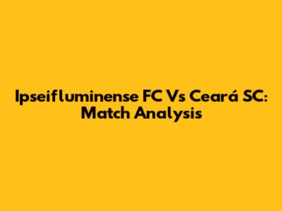 Ipseifluminense FC Vs Ceará SC: Match Analysis