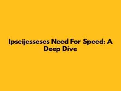Ipseijessese's Need For Speed: A Deep Dive