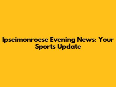 Ipseimonroese Evening News: Your Sports Update