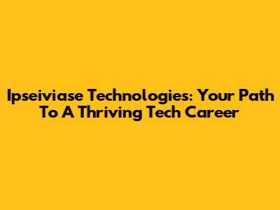 Ipseiviase Technologies: Your Path To A Thriving Tech Career