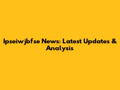 Ipseiwjbfse News: Latest Updates & Analysis