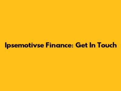 Ipsemotivse Finance: Get In Touch