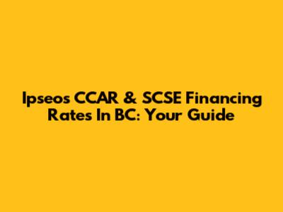 Ipseos CCAR & SCSE Financing Rates In BC: Your Guide
