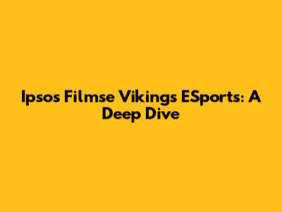 Ipsos Filmse Vikings ESports: A Deep Dive