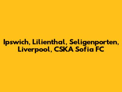 Ipswich, Lilienthal, Seligenporten, Liverpool, CSKA Sofia FC