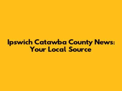 Ipswich Catawba County News: Your Local Source