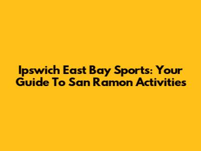 Ipswich East Bay Sports: Your Guide To San Ramon Activities