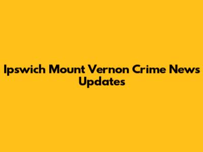 Ipswich Mount Vernon Crime News Updates