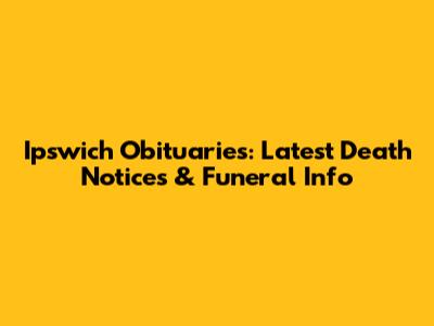 Ipswich Obituaries: Latest Death Notices & Funeral Info