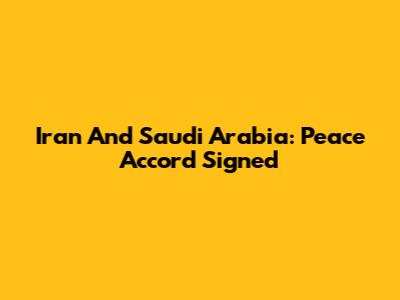 Iran And Saudi Arabia: Peace Accord Signed
