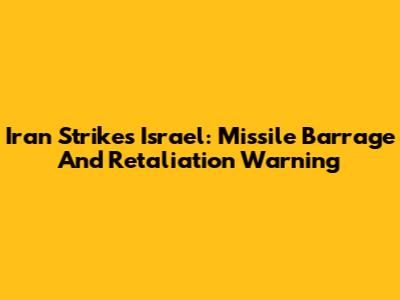 Iran Strikes Israel: Missile Barrage And Retaliation Warning