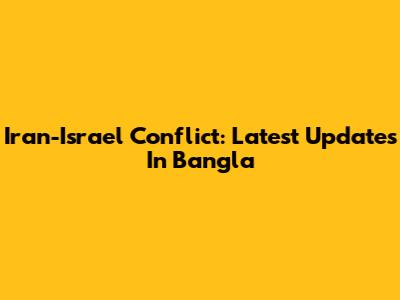 Iran-Israel Conflict: Latest Updates In Bangla