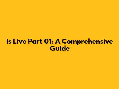 Is Live Part 01: A Comprehensive Guide
