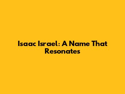Isaac Israel: A Name That Resonates